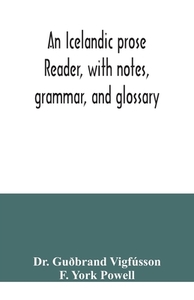 An Icelandic prose reader, with notes, grammar, and glossary di Guðbrand Vigfússon, F. York Powell edito da Alpha Editions