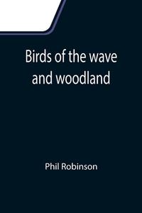 Birds of the wave and woodland di Phil Robinson edito da Alpha Editions