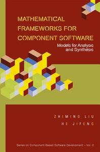 Mathematical Frameworks For Component Software: Models For Analysis And Synthesis di Liu Zhiming edito da World Scientific