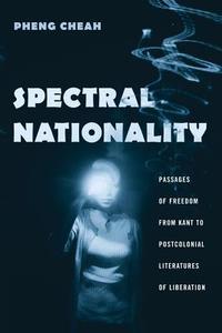 Spectral Nationality: Passages of Freedom from Kant to Postcolonial Literatures of Liberation di Pheng Cheah edito da COLUMBIA UNIV PR