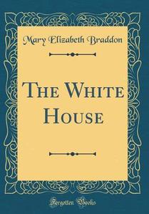 The White House (Classic Reprint) di Mary Elizabeth Braddon edito da Forgotten Books
