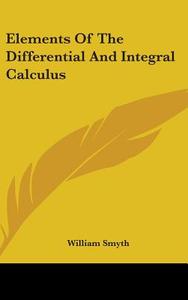 Elements Of The Differential And Integral Calculus di William Smyth edito da Kessinger Publishing Co
