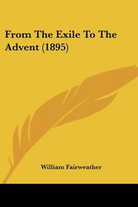 From the Exile to the Advent (1895) di William Fairweather edito da Kessinger Publishing