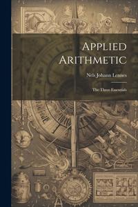 Applied Arithmetic: The Three Essentials di Nels Johann Lennes edito da LEGARE STREET PR