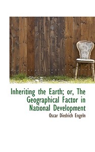 Inheriting The Earth; Or, The Geographical Factor In National Development di Oscar Diedrich Von Engeln edito da Bibliolife