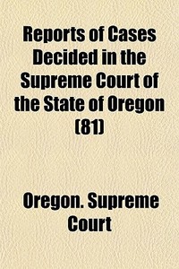 Reports Of Cases Decided In The Supreme Court Of The State Of Oregon (81) di Oregon Supreme Court edito da General Books Llc