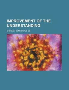 Improvement Of The Understanding di Benedictus de Spinoza edito da General Books Llc