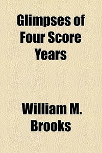 Glimpses Of Four Score Years di William M. Brooks edito da General Books Llc