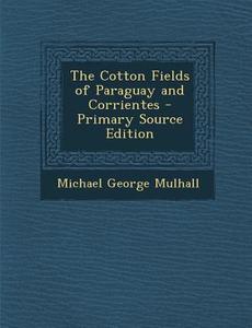 The Cotton Fields of Paraguay and Corrientes - Primary Source Edition di Michael George Mulhall edito da Nabu Press