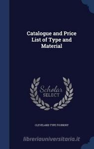 Catalogue And Price List Of Type And Material di Cleveland Type Foundry edito da Sagwan Press