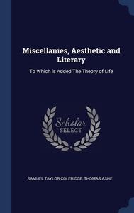 Miscellanies, Aesthetic And Literary: To Which Is Added The Theory Of Life di Samuel Taylor Coleridge, Thomas Ashe edito da Sagwan Press