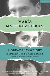 Maria Martinez Sierra: A Great Playwright Hidden In Plain Sight di Maria Martinez Sierra edito da Bloomsbury Publishing PLC