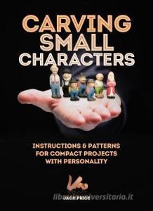 Carving Small Characters in Wood: Instructions & Patterns for Compact Projects with Personality di Jack Price edito da FOX CHAPEL PUB CO INC