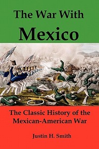 The War with Mexico: The Classic History of the Mexican-American War di Justin Harvey Smith edito da RED & BLACK PUBL