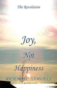 Joy, Not Happiness di Richard C Samuels edito da America Star Books