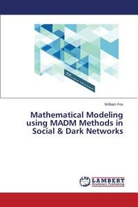 Mathematical Modeling using MADM Methods in Social & Dark Networks di William Fox edito da LAP Lambert Academic Publishing