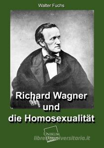 Richard Wagner und die Homosexualität di Hanns Fuchs edito da UNIKUM