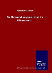 Die Umwandlungsprozesse im Mineralreich di Ferdinand Zirkel edito da TP Verone Publishing