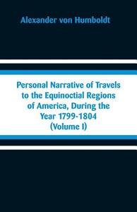 Personal Narrative of Travels to the Equinoctial Regions of America, During the Year 1799-1804 di Alexander Von Humboldt edito da Alpha Editions