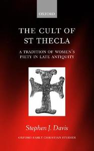The Cult of Saint Thecla: A Tradition of Women's Piety in Late Antiquity di Stephen J. Davis edito da OXFORD UNIV PR