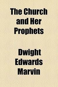 The Church And Her Prophets di Dwight Edwards Marvin edito da General Books Llc