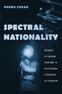 Spectral Nationality - Passages of Freedom from Kant to Postcolonial Literatures of Liberation di Pheng Cheah edito da Columbia University Press