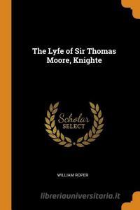 The Lyfe Of Sir Thomas Moore, Knighte di William Roper edito da Franklin Classics Trade Press