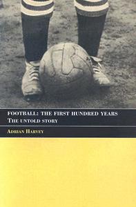 Football: The First Hundred Years di Adrian Harvey edito da Routledge