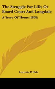 The Struggle For Life; Or Board Court And Langdale: A Story Of Home (1868) di Lucretia P. Hale edito da Kessinger Publishing, Llc