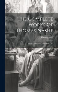 The Complete Works Of Thomas Nashe: Christ's Teares Ouer Ierusalem, 1593 di Thomas Nash edito da LEGARE STREET PR