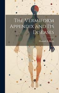 The Vermiform Appendix and its Diseases di Howard A. Kelly edito da LEGARE STREET PR