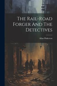 The Rail-road Forger And The Detectives di Allan Pinkerton edito da LEGARE STREET PR
