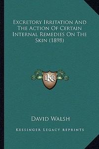 Excretory Irritation and the Action of Certain Internal Remedies on the Skin (1898) di David Walsh edito da Kessinger Publishing