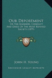 Our Deportment: Or the Manners, Conduct and Dress of the Most Refined Society (1879) edito da Kessinger Publishing