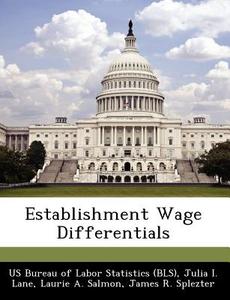 Establishment Wage Differentials di Julia I Lane, Laurie A Salmon edito da Bibliogov
