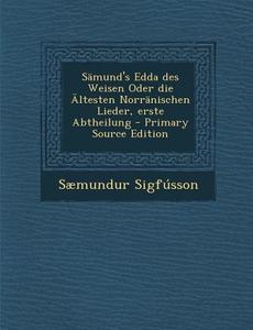 Samund's Edda Des Weisen Oder Die Altesten Norranischen Lieder, Erste Abtheilung di Saemundur Sigfusson edito da Nabu Press