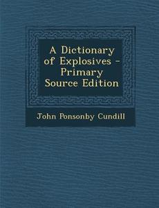A Dictionary of Explosives di John Ponsonby Cundill edito da Nabu Press