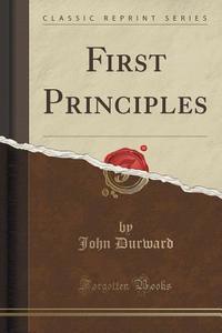 First Principles (classic Reprint) di John Durward edito da Forgotten Books