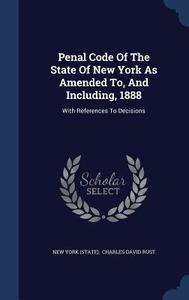 Penal Code Of The State Of New York As Amended To, And Including, 1888 di New Yor State edito da Sagwan Press