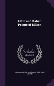 Latin And Italian Poems Of Milton di William Cowper, William Hayley, John Milton edito da Palala Press