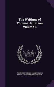 The Writings Of Thomas Jefferson Volume 8 di Thomas Jefferson, Albert Ellery Bergh, Andrew Adgate Lipscomb edito da Palala Press