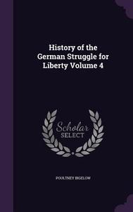 History Of The German Struggle For Liberty Volume 4 di Poultney Bigelow edito da Palala Press