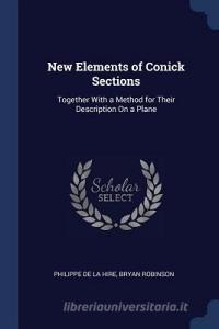 New Elements of Conick Sections: Together with a Method for Their Description on a Plane di Philippe De La Hire, Bryan Robinson edito da CHIZINE PUBN