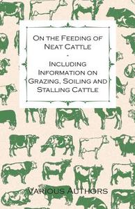 On the Feeding of Neat Cattle - Including Information on Grazing, Soiling and Stalling Cattle di Various Artists edito da Cope Press
