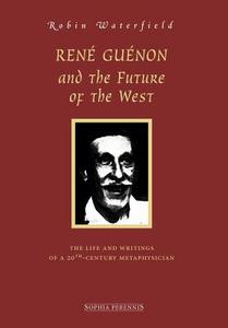 Ren Gunon And The Future Of The West di Robin Waterfield edito da Sophia Perennis Et Universalis