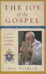 The Joy of the Gospel: Group Reading Guide to Pope Francis' Evangelii Gaudium di Bill Huebsch edito da TWENTY THIRD PUBN