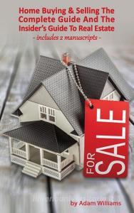 Home Buying and Selling - The Complete Guide And The Insider's Guide To Real Estate di Adam Williams edito da Deni Benati