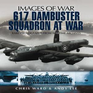 617 Dambuster Squadron At War di Chris Ward, Andy Lee edito da Pen & Sword Books Ltd