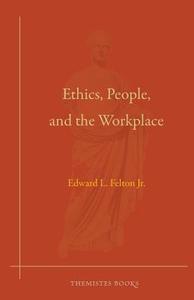 Ethics, People, and the Workplace di Edward L. Felton Jr edito da Themistes Books