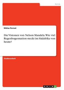 Die Visionen von Nelson Mandela. Wie viel Regenbogennation steckt im Südafrika von heute? di Niklas Pernat edito da GRIN Verlag